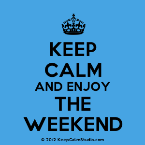 Keep calm and enjoy the weekend